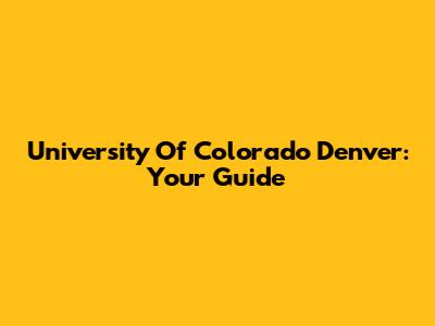 University Of Colorado Denver: Your Guide