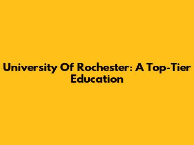 University Of Rochester: A Top-Tier Education