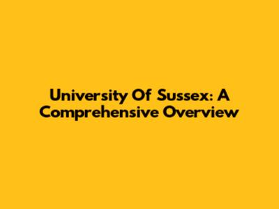 University Of Sussex: A Comprehensive Overview