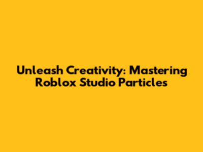 Unleash Creativity: Mastering Roblox Studio Particles