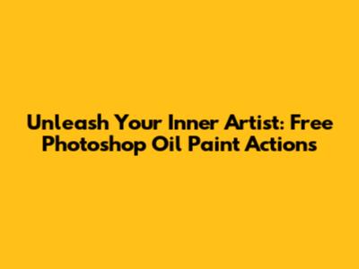 Unleash Your Inner Artist: Free Photoshop Oil Paint Actions
