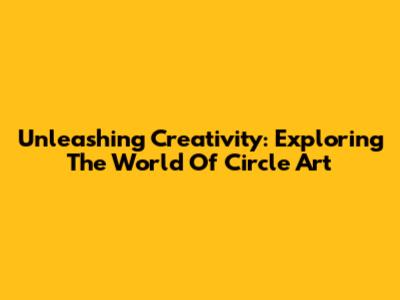 Unleashing Creativity: Exploring The World Of Circle Art