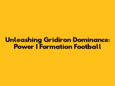 Unleashing Gridiron Dominance: Power I Formation Football