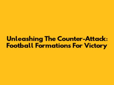 Unleashing The Counter-Attack: Football Formations For Victory