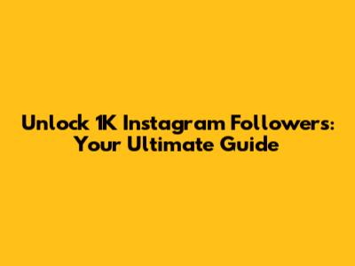 Unlock 1K Instagram Followers: Your Ultimate Guide