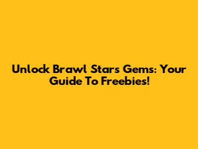 Unlock Brawl Stars Gems: Your Guide To Freebies!
