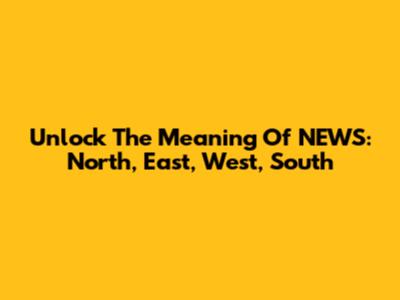 Unlock The Meaning Of NEWS: North, East, West, South
