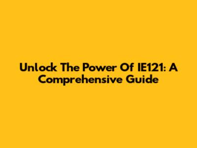 Unlock The Power Of IE121: A Comprehensive Guide