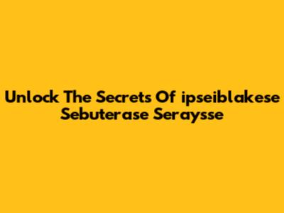 Unlock The Secrets Of "ipseiblakese Sebuterase Seraysse"