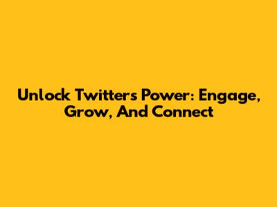 Unlock Twitter's Power: Engage, Grow, And Connect