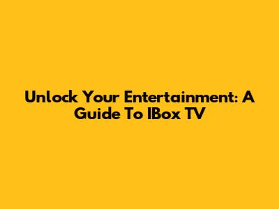 Unlock Your Entertainment: A Guide To IBox TV