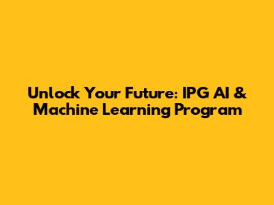 Unlock Your Future: IPG AI & Machine Learning Program