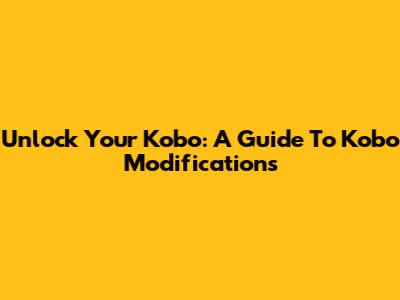 Unlock Your Kobo: A Guide To Kobo Modifications