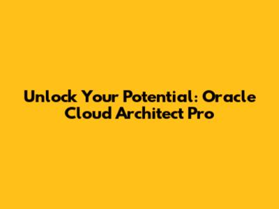Unlock Your Potential: Oracle Cloud Architect Pro