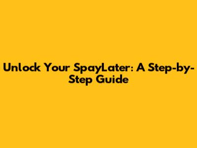 Unlock Your SpayLater: A Step-by-Step Guide