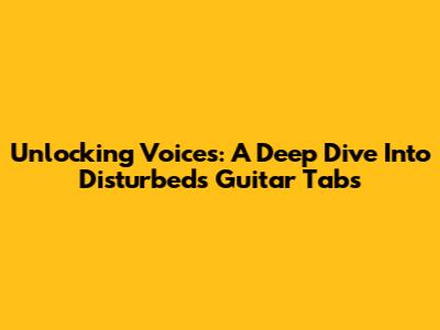 Unlocking 'Voices': A Deep Dive Into Disturbed's Guitar Tabs