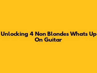 Unlocking 4 Non Blondes' 'What's Up' On Guitar