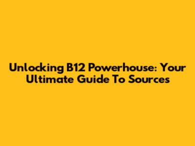 Unlocking B12 Powerhouse: Your Ultimate Guide To Sources