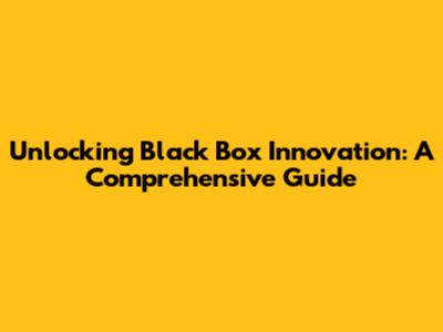 Unlocking Black Box Innovation: A Comprehensive Guide
