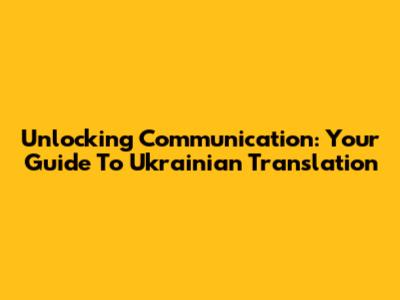 Unlocking Communication: Your Guide To Ukrainian Translation