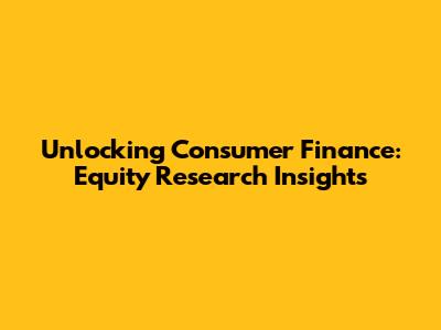 Unlocking Consumer Finance: Equity Research Insights