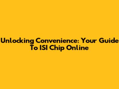 Unlocking Convenience: Your Guide To ISI Chip Online