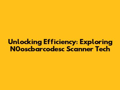 Unlocking Efficiency: Exploring N0oscbarcodesc Scanner Tech