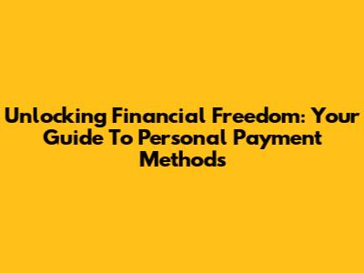 Unlocking Financial Freedom: Your Guide To Personal Payment Methods