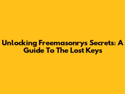 Unlocking Freemasonry's Secrets: A Guide To The Lost Keys