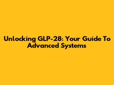 Unlocking GLP-28: Your Guide To Advanced Systems