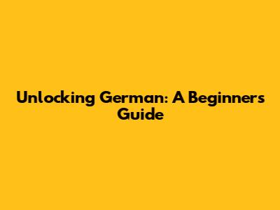 Unlocking German: A Beginner's Guide