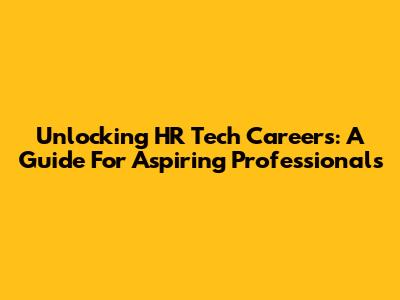 Unlocking HR Tech Careers: A Guide For Aspiring Professionals