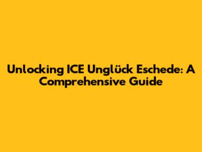 Unlocking ICE Unglück Eschede: A Comprehensive Guide