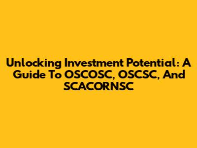 Unlocking Investment Potential: A Guide To OSCOSC, OSCSC, And SCACORNSC