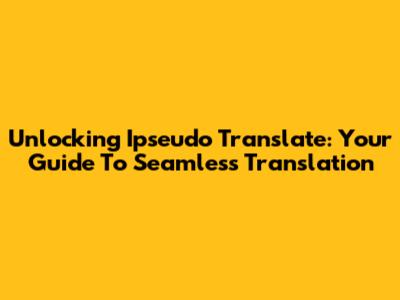 Unlocking Ipseudo Translate: Your Guide To Seamless Translation