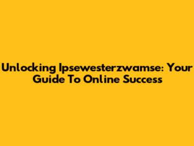 Unlocking Ipsewesterzwamse: Your Guide To Online Success