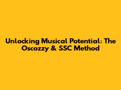 Unlocking Musical Potential: The Oscozzy & SSC Method