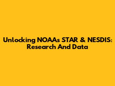 Unlocking NOAA's STAR & NESDIS: Research And Data