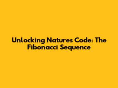 Unlocking Nature's Code: The Fibonacci Sequence