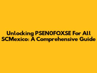 Unlocking PSEN0FOXSE For All SCMexico: A Comprehensive Guide