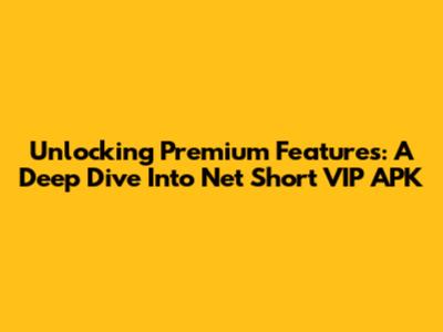 Unlocking Premium Features: A Deep Dive Into Net Short VIP APK