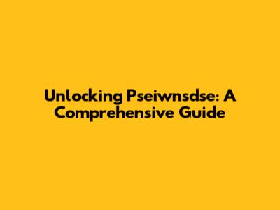 Unlocking Pseiwnsdse: A Comprehensive Guide
