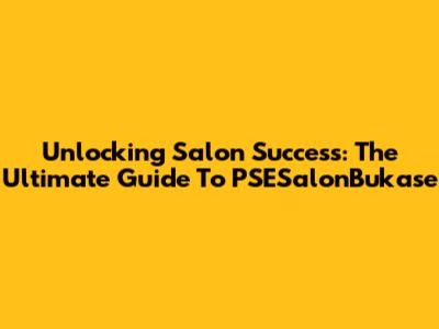 Unlocking Salon Success: The Ultimate Guide To PSESalonBukase