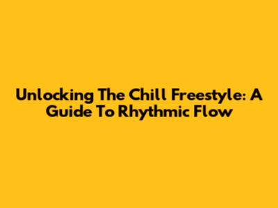 Unlocking The Chill Freestyle: A Guide To Rhythmic Flow