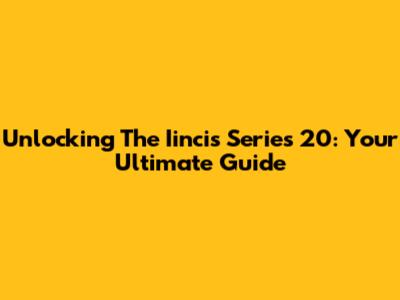 Unlocking The Iincis Series 20: Your Ultimate Guide