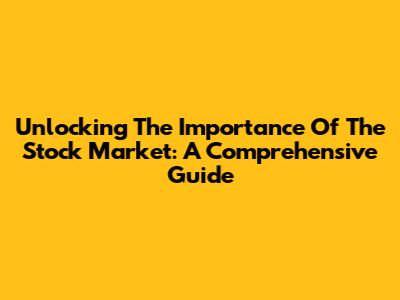 Unlocking The Importance Of The Stock Market: A Comprehensive Guide