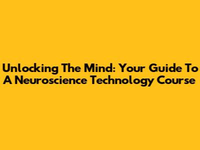 Unlocking The Mind: Your Guide To A Neuroscience Technology Course