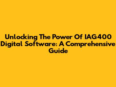 Unlocking The Power Of IAG400 Digital Software: A Comprehensive Guide