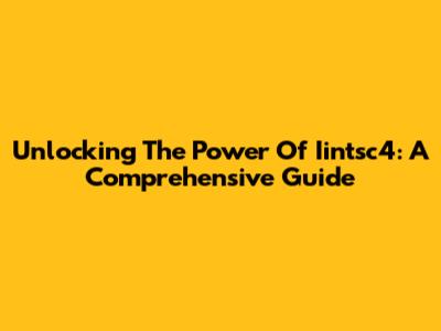 Unlocking The Power Of Iintsc4: A Comprehensive Guide