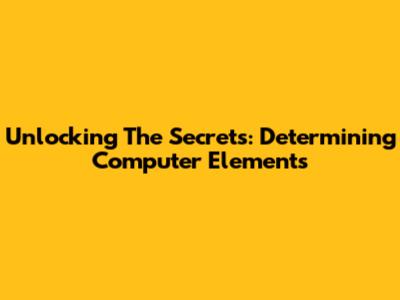 Unlocking The Secrets: Determining Computer Elements